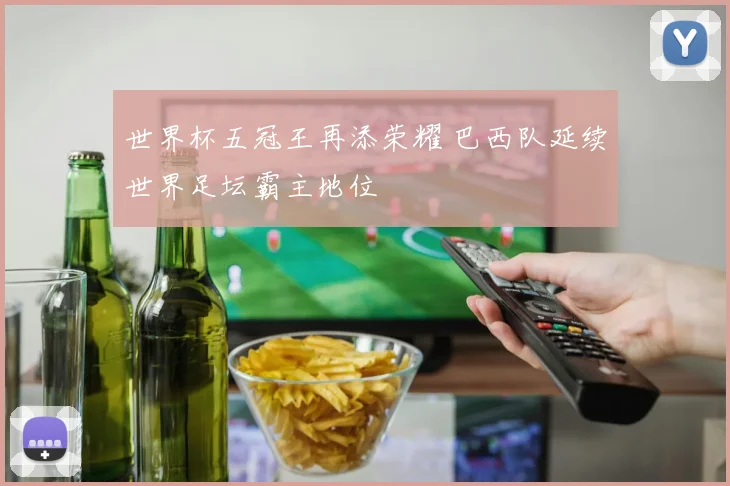 世界杯五冠王再添荣耀 巴西队延续世界足坛霸主地位