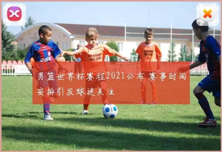 男篮世界杯赛程2021公布 赛事时间安排引发球迷关注