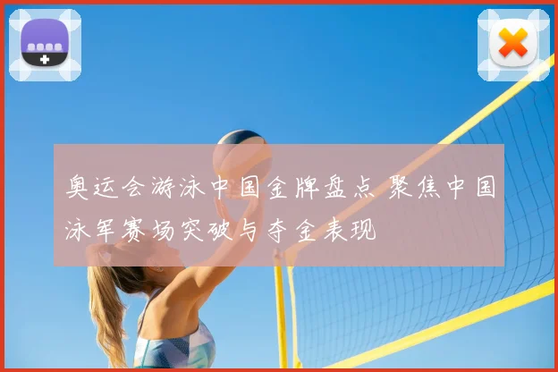 奥运会游泳中国金牌盘点 聚焦中国泳军赛场突破与夺金表现