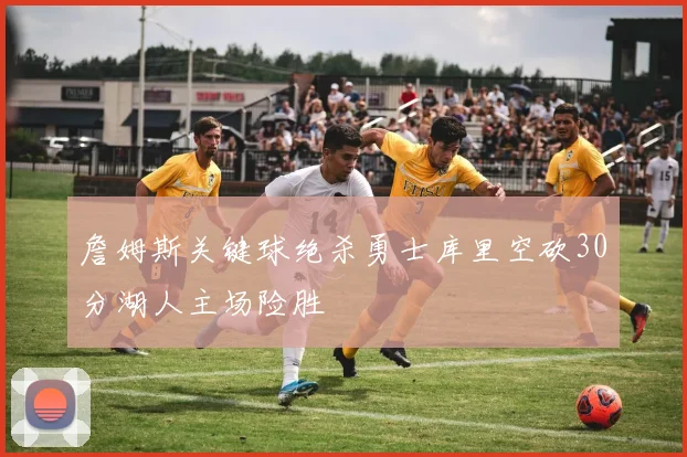 詹姆斯关键球绝杀勇士库里空砍30分湖人主场险胜