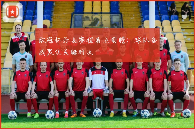 欧冠杯丹麦赛程看点前瞻:球队备战聚焦关键对决