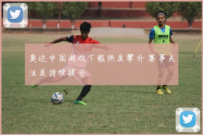 奥运中国游戏下载热度攀升 赛事关注度持续提升