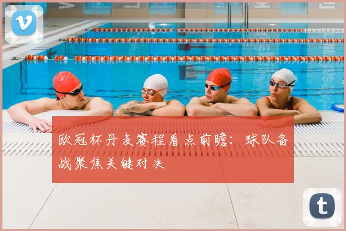 欧冠杯丹麦赛程看点前瞻：球队备战聚焦关键对决