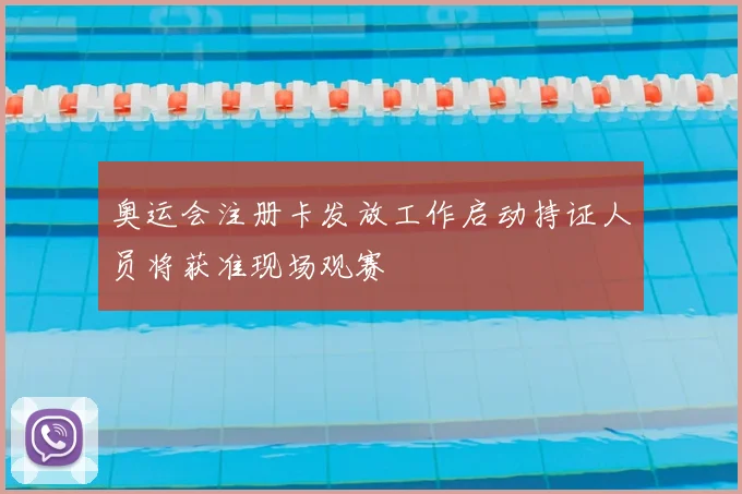 奥运会注册卡发放工作启动持证人员将获准现场观赛