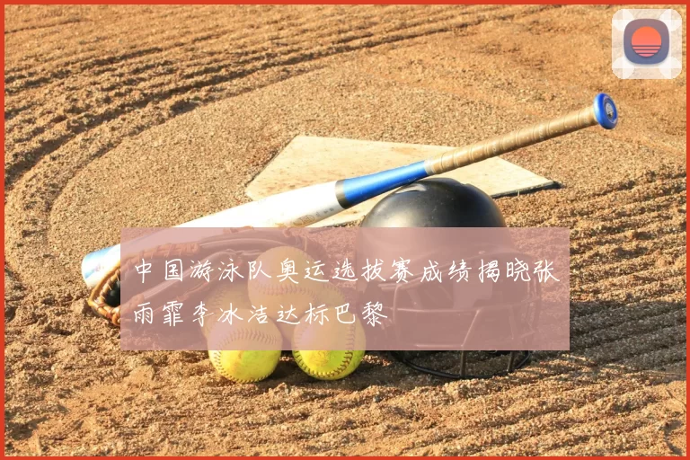 中国游泳队奥运选拔赛成绩揭晓张雨霏李冰洁达标巴黎