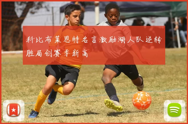 科比布莱恩特名言激励湖人队逆转胜局创赛季新高