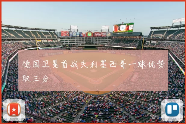 德国卫冕首战失利墨西哥一球优势取三分