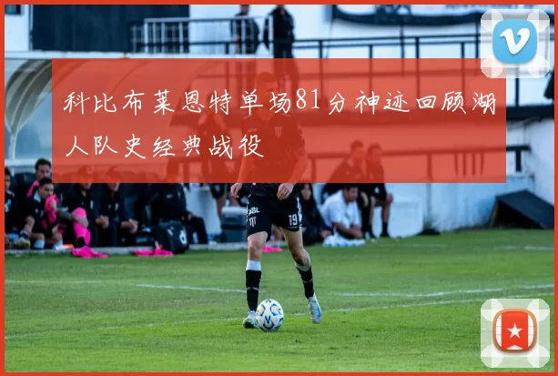 科比布莱恩特单场81分神迹回顾湖人队史经典战役