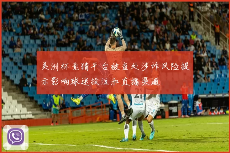 美洲杯竞猜平台被查处涉诈风险提示影响球迷投注和直播渠道