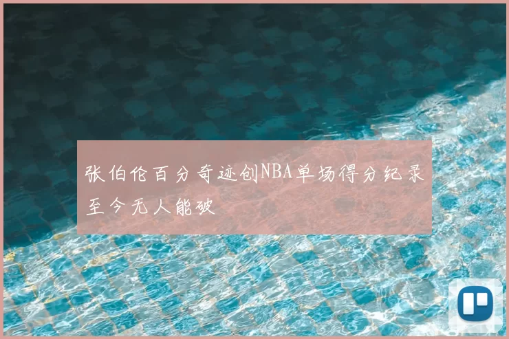 张伯伦百分奇迹创NBA单场得分纪录至今无人能破