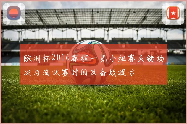 欧洲杯2016赛程一览小组赛关键场次与淘汰赛时间及备战提示