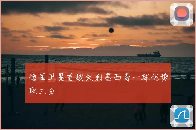 德国卫冕首战失利墨西哥一球优势取三分