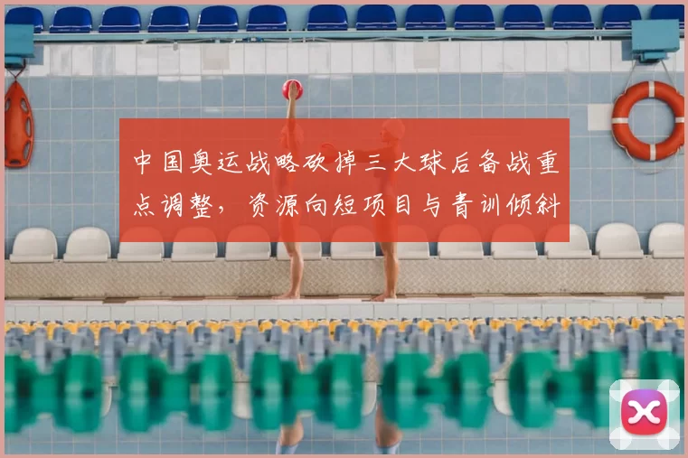 中国奥运战略砍掉三大球后备战重点调整，资源向短项目与青训倾斜