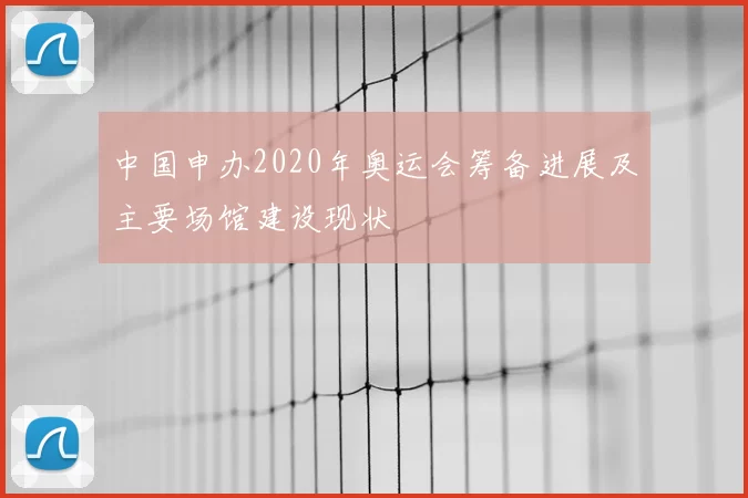 中国申办2020年奥运会筹备进展及主要场馆建设现状