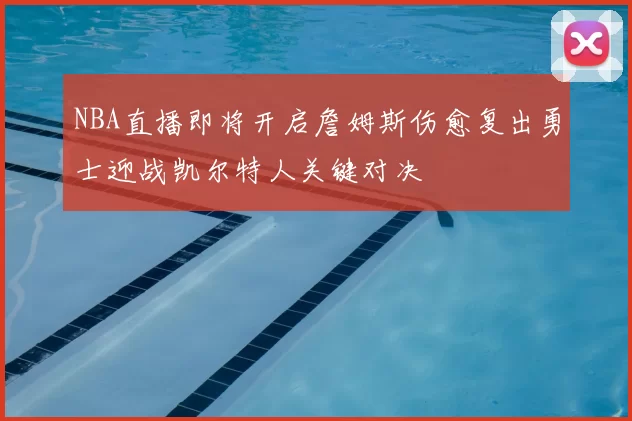 NBA直播即将开启詹姆斯伤愈复出勇士迎战凯尔特人关键对决