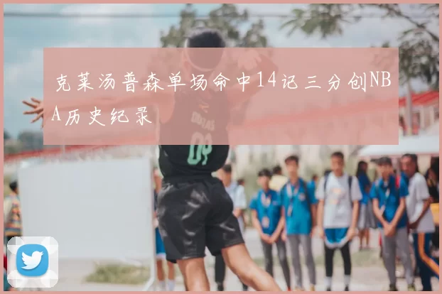 克莱汤普森单场命中14记三分创NBA历史纪录