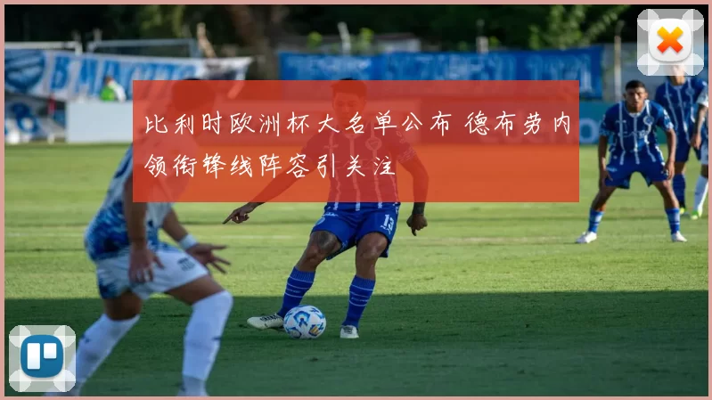 比利时欧洲杯大名单公布 德布劳内领衔锋线阵容引关注