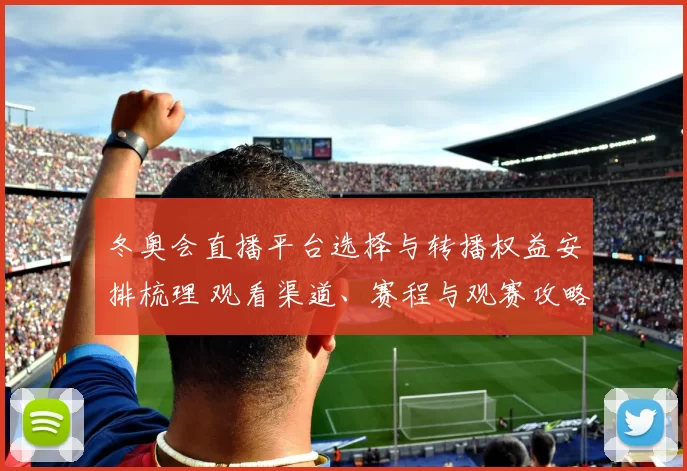 冬奥会直播平台选择与转播权益安排梳理 观看渠道、赛程与观赛攻略