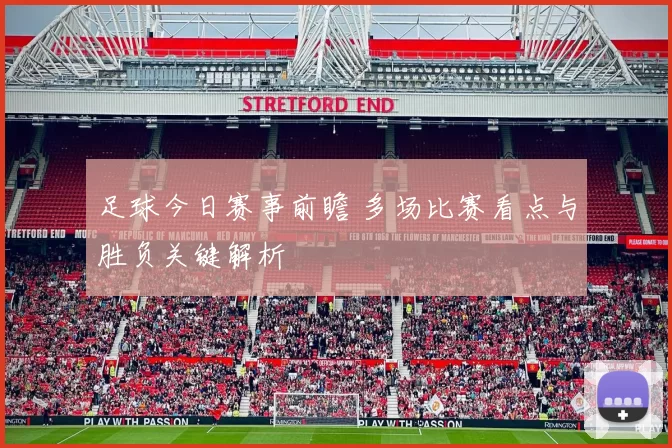 足球今日赛事前瞻 多场比赛看点与胜负关键解析