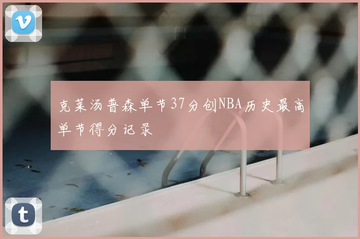 克莱汤普森单节37分创NBA历史最高单节得分记录