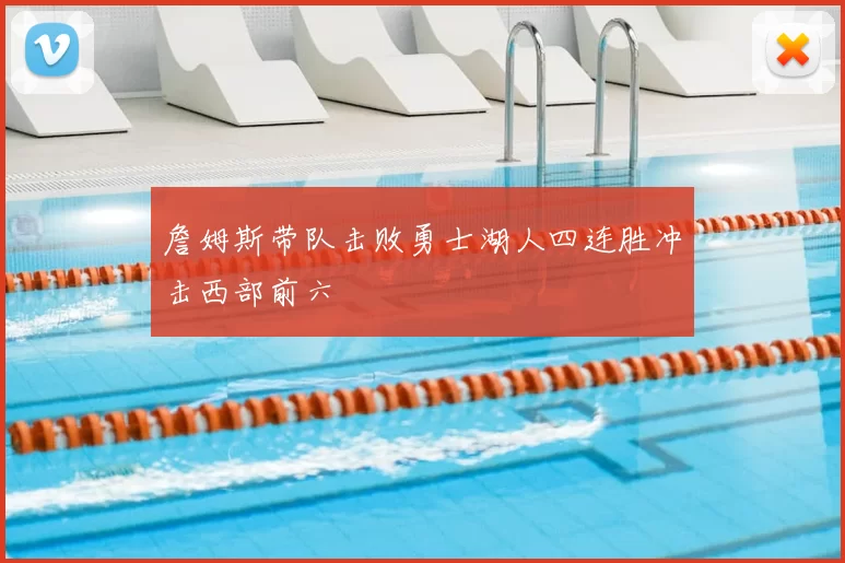 詹姆斯带队击败勇士湖人四连胜冲击西部前六