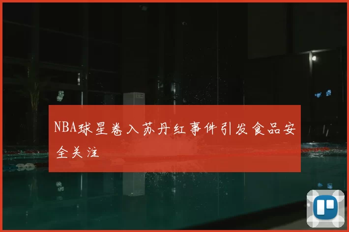 NBA球星卷入苏丹红事件引发食品安全关注