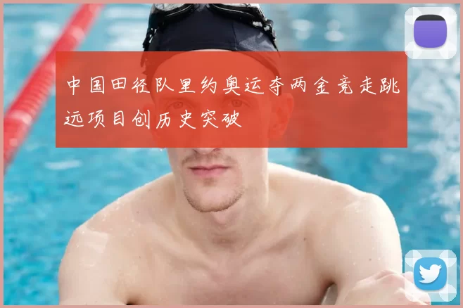 中国田径队里约奥运夺两金竞走跳远项目创历史突破