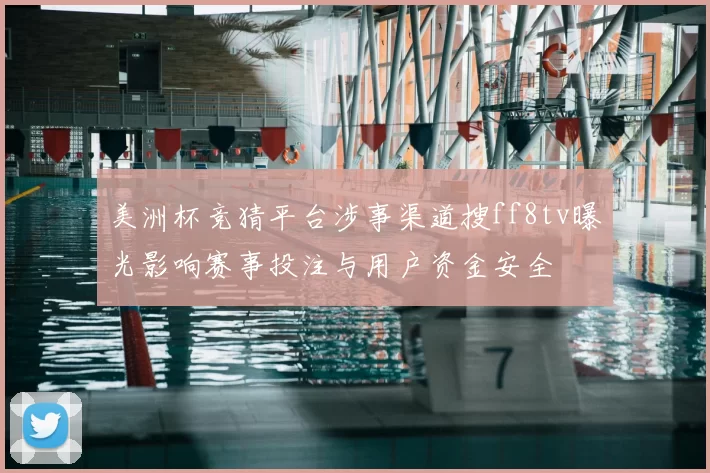 美洲杯竞猜平台涉事渠道搜ff8tv曝光影响赛事投注与用户资金安全