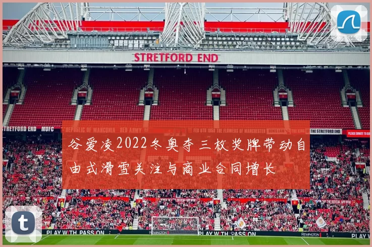 谷爱凌2022冬奥夺三枚奖牌带动自由式滑雪关注与商业合同增长