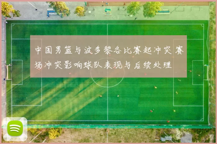 中国男篮与波多黎各比赛起冲突 赛场冲突影响球队表现与后续处理