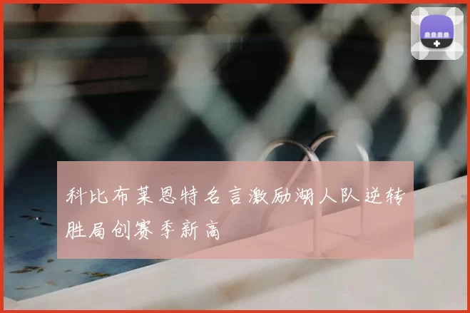 科比布莱恩特名言激励湖人队逆转胜局创赛季新高