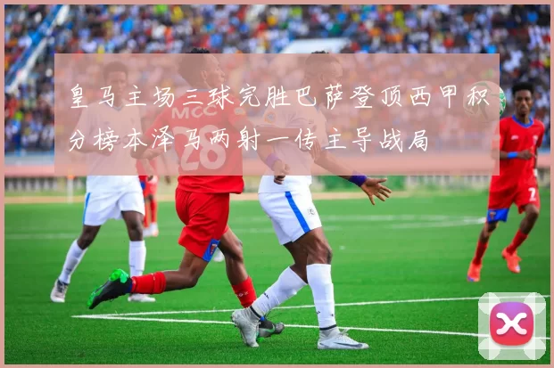 皇马主场三球完胜巴萨登顶西甲积分榜本泽马两射一传主导战局