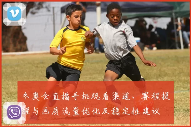 冬奥会直播手机观看渠道、赛程提醒与画质流量优化及稳定性建议