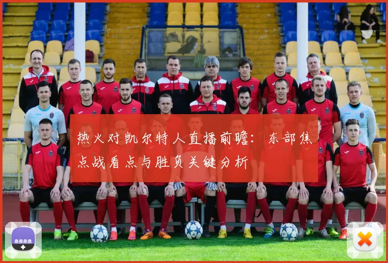 热火对凯尔特人直播前瞻：东部焦点战看点与胜负关键分析