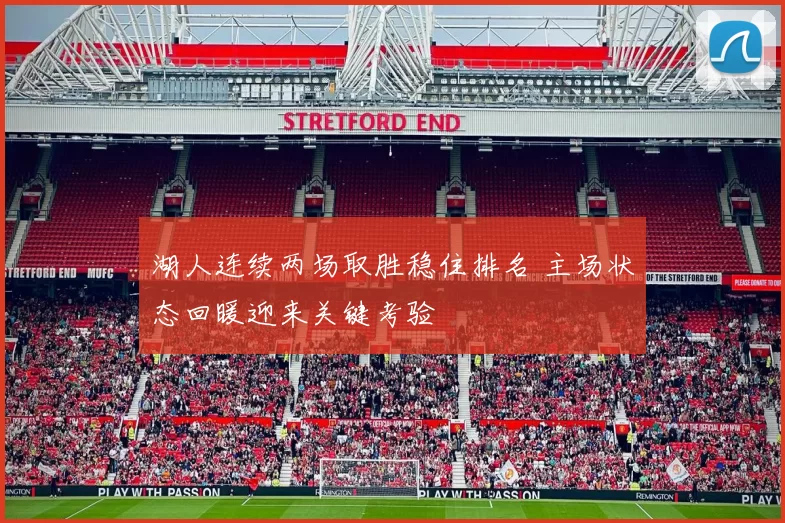 湖人连续两场取胜稳住排名 主场状态回暖迎来关键考验