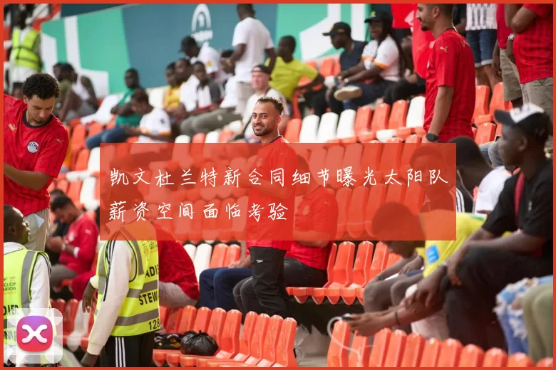 凯文杜兰特新合同细节曝光太阳队薪资空间面临考验