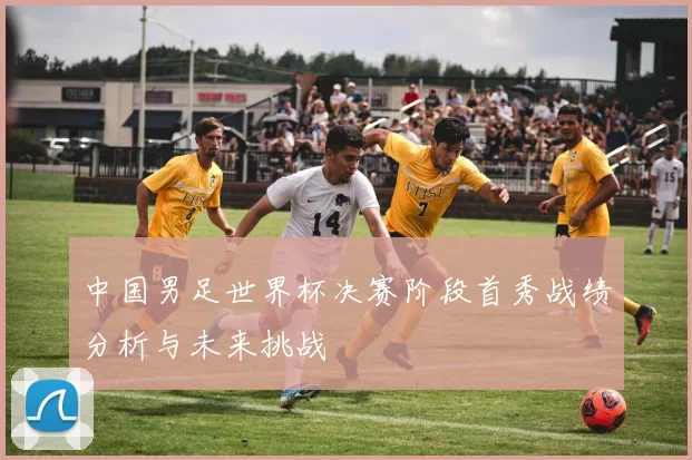 中国男足世界杯决赛阶段首秀战绩分析与未来挑战