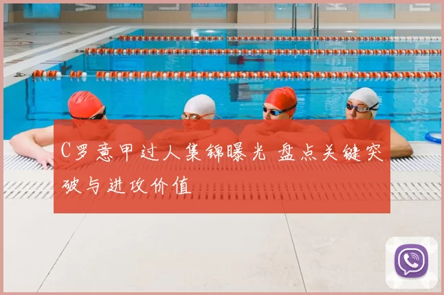 C罗意甲过人集锦曝光 盘点关键突破与进攻价值